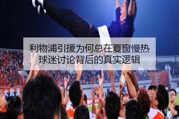 利物浦引援为何总在夏窗慢热 球迷讨论背后的真实逻辑 | leyu